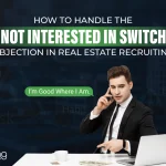 How To Handle The “I’m Not Interested In Switching” Objection In Real Estate Recruiting